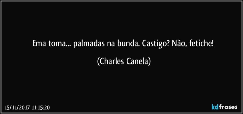 Ema toma... palmadas na bunda. Castigo? Não, fetiche! (Charles Canela)