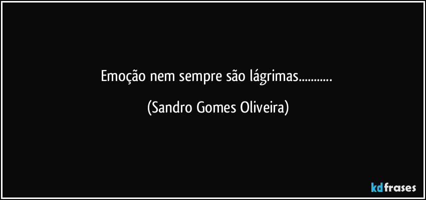 Emoção nem sempre são lágrimas... (Sandro Gomes Oliveira)