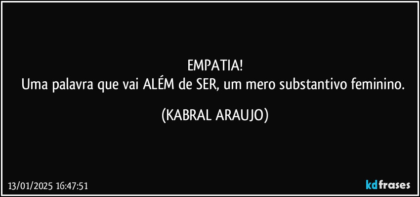 EMPATIA!
Uma palavra que vai ALÉM de SER, um mero substantivo feminino. (KABRAL ARAUJO)