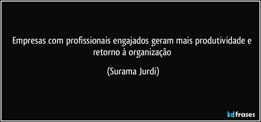 Empresas com profissionais engajados geram mais produtividade e retorno à organização (Surama Jurdi)