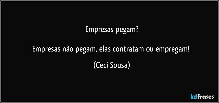 Empresas pegam?

Empresas não pegam, elas contratam ou empregam! (Ceci Sousa)