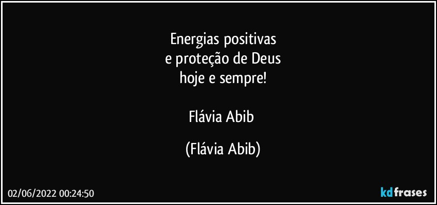 Energias positivas
e proteção de Deus
hoje e sempre!

Flávia Abib (Flávia Abib)