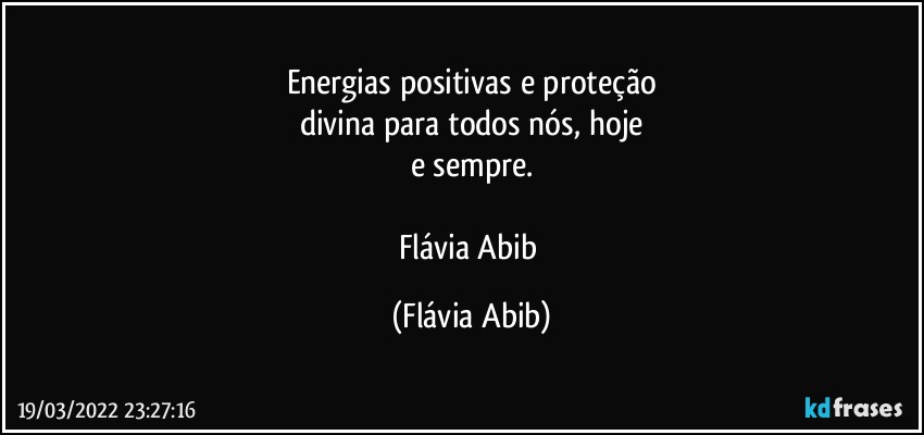 Energias positivas e proteção
divina para todos nós, hoje
e sempre.

Flávia Abib (Flávia Abib)