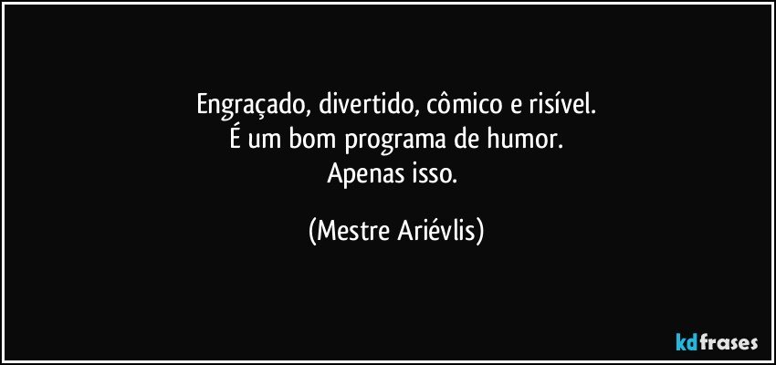 Engraçado, divertido, cômico e risível.
É um bom programa de humor.
Apenas isso. (Mestre Ariévlis)