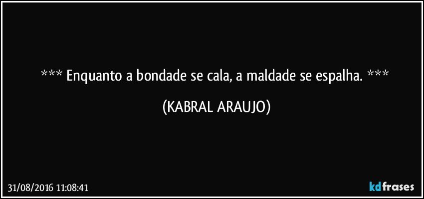    Enquanto a bondade se cala, a maldade se espalha.    (KABRAL ARAUJO)