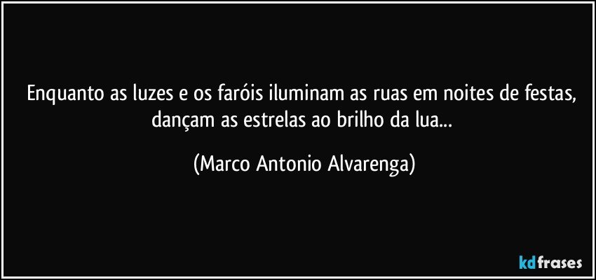 Enquanto as luzes e os faróis iluminam as ruas em noites de festas, dançam as estrelas ao brilho da lua... (Marco Antonio Alvarenga)