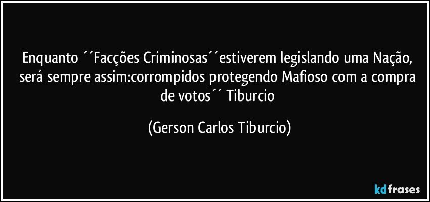 Enquanto ´´Facções Criminosas´´estiverem legislando uma Nação, será sempre assim:corrompidos protegendo Mafioso com a compra de votos´´ Tiburcio (Gerson Carlos Tiburcio)