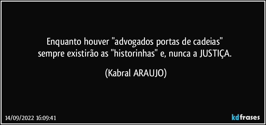 Enquanto houver "advogados portas de cadeias" 
sempre existirão as "historinhas" e, nunca a JUSTIÇA. (KABRAL ARAUJO)