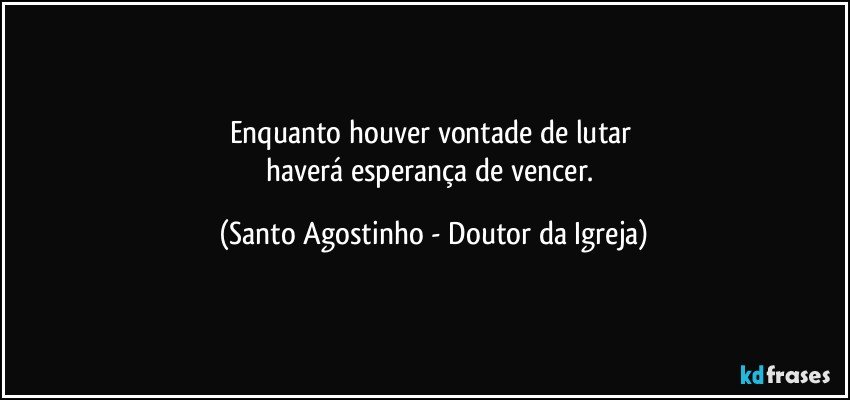 Enquanto houver vontade de lutar 
haverá esperança de vencer. (Santo Agostinho - Doutor da Igreja)