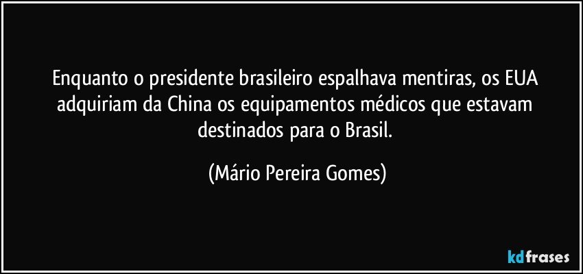 Enquanto o presidente brasileiro espalhava mentiras, os EUA adquiriam da China os equipamentos médicos que estavam destinados para o Brasil. (Mário Pereira Gomes)