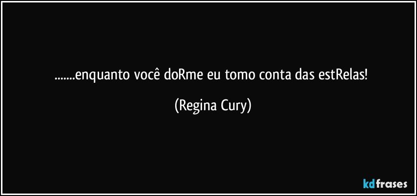 ...enquanto você doRme eu tomo conta das estRelas! (Regina Cury)