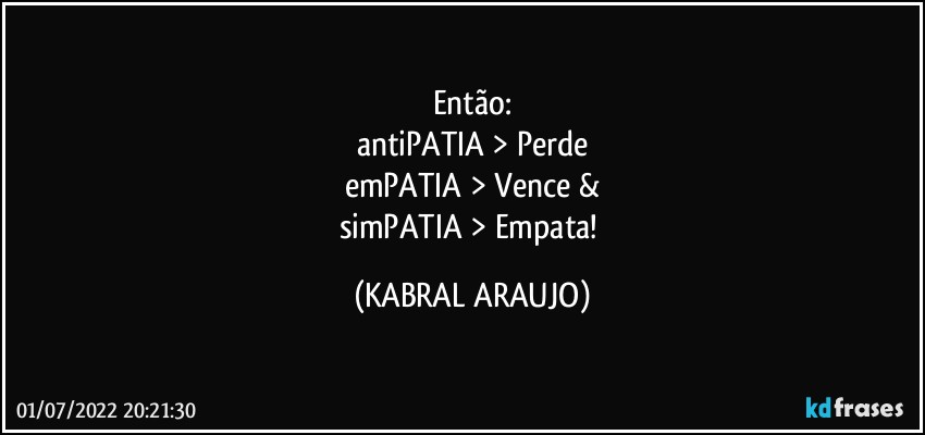 Então:
antiPATIA > Perde
emPATIA > Vence &
simPATIA > Empata! (KABRAL ARAUJO)