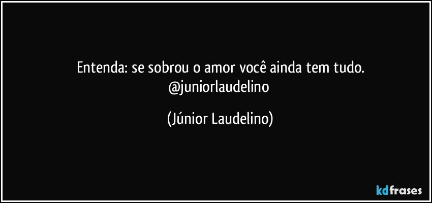 Entenda: se sobrou o amor você ainda tem tudo.
@juniorlaudelino (Júnior Laudelino)