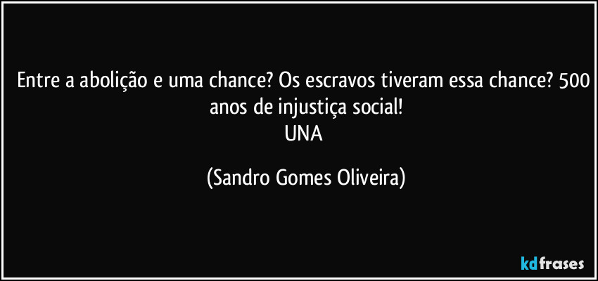 Entre a abolição e uma chance? Os escravos tiveram essa chance? 500 anos de injustiça social!
UNA (Sandro Gomes Oliveira)