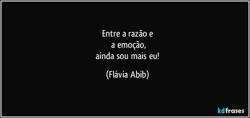 Entre a razão e
 a emoção,
 ainda sou mais eu! (Flávia Abib)