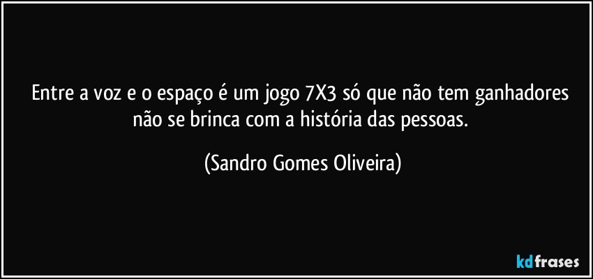 Entre a voz e o espaço é um jogo 7X3 só que não tem ganhadores não se brinca com a história das pessoas. (Sandro Gomes Oliveira)