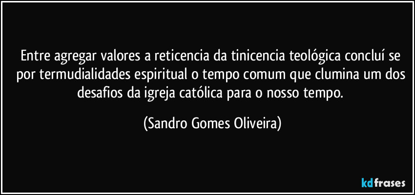 Entre agregar valores a reticencia da tinicencia teológica concluí se por termudialidades espiritual o tempo comum que clumina um dos desafios da igreja católica para o nosso tempo. (Sandro Gomes Oliveira)