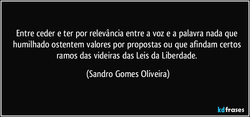 Entre ceder e ter por relevância entre a voz e a palavra nada que humilhado ostentem valores por propostas ou que afindam certos ramos das videiras das Leis da Liberdade. (Sandro Gomes Oliveira)