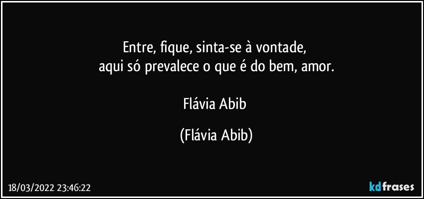 Entre, fique, sinta-se à vontade, 
aqui só prevalece o que é do bem, amor.

Flávia Abib (Flávia Abib)