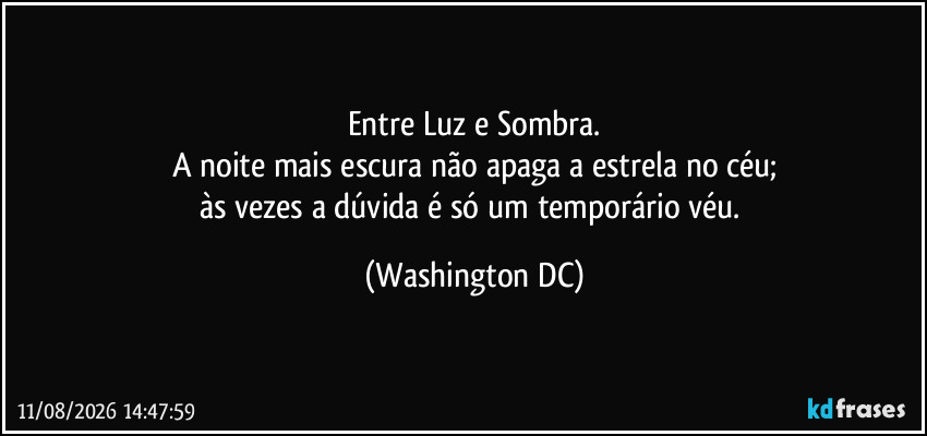 Entre Luz e Sombra.
A noite mais escura não apaga a estrela no céu;
às vezes a dúvida é só um temporário véu. (Washington DC)