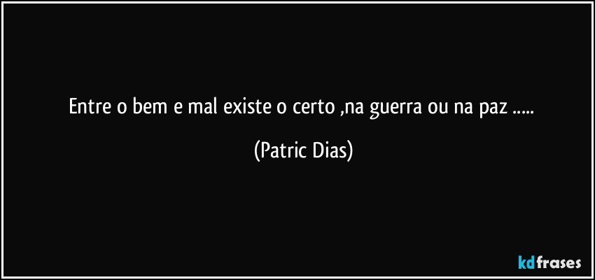Entre o bem e mal existe o   certo  ,na guerra ou na paz  ... (Patric Dias)