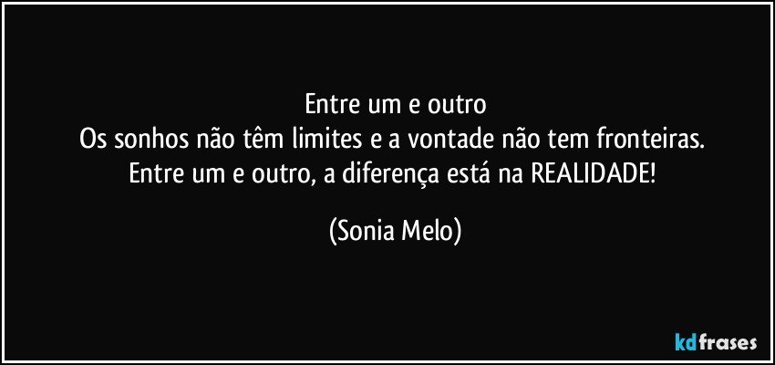 Entre um e outro
Os sonhos não têm limites e a vontade não tem fronteiras. 
Entre um e outro, a diferença está na REALIDADE! (Sonia Melo)