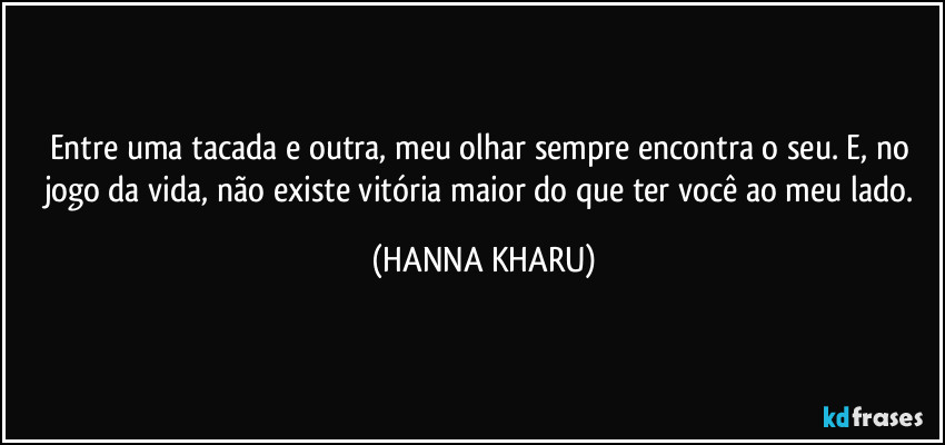 Entre uma tacada e outra, meu olhar sempre encontra o seu. E, no jogo da vida, não existe vitória maior do que ter você ao meu lado. (HANNA KHARU)