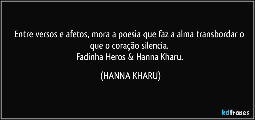 Entre versos e afetos, mora a poesia que faz a alma transbordar o que o coração silencia. 
Fadinha Heros & Hanna Kharu. (HANNA KHARU)