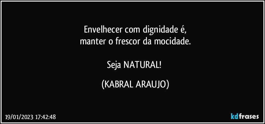 Envelhecer com dignidade é,
manter o frescor da mocidade.

Seja NATURAL! (KABRAL ARAUJO)