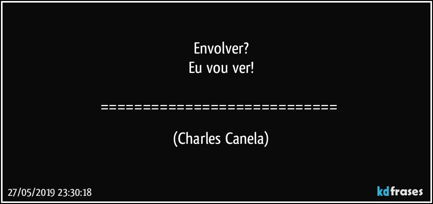 Envolver?
Eu vou ver!

============================ (Charles Canela)