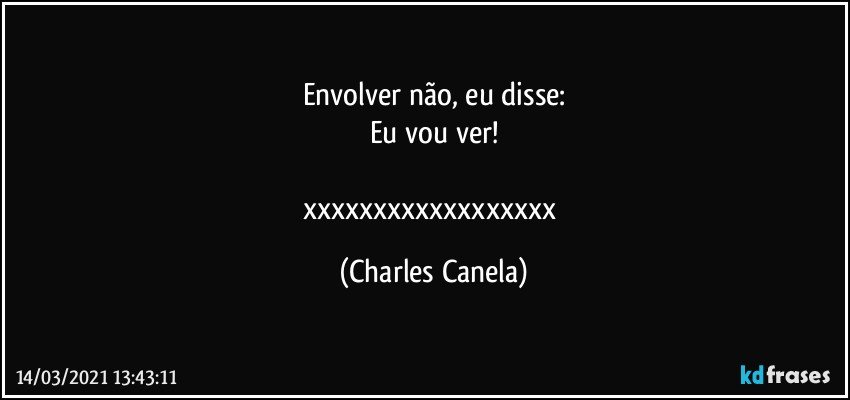 Envolver não, eu disse:
Eu vou ver!

xxxxxxxxxxxxxxxxxx (Charles Canela)