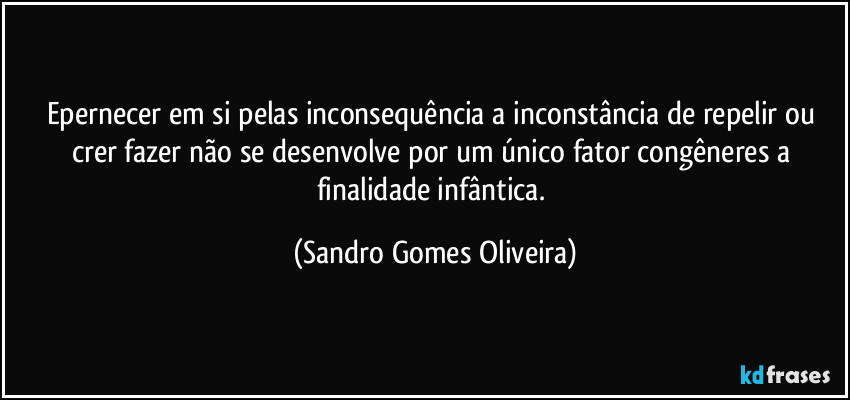 Epernecer em si pelas inconsequência a inconstância de repelir ou crer fazer não se desenvolve por um único fator congêneres a finalidade infântica. (Sandro Gomes Oliveira)