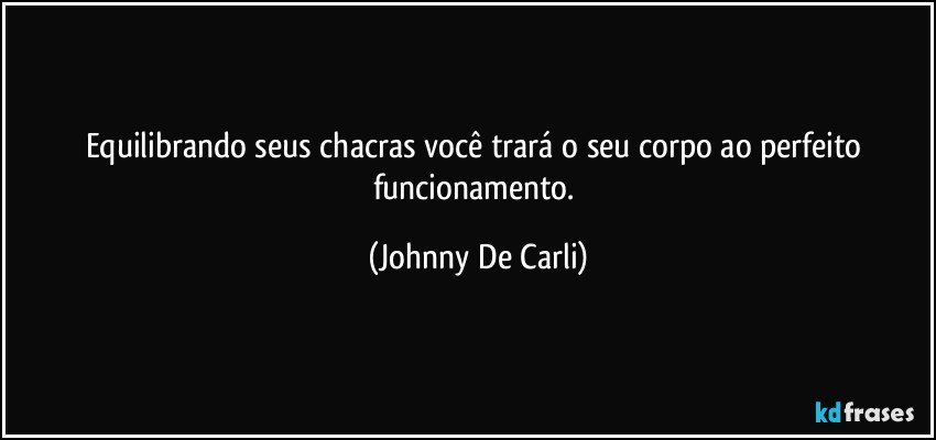 Equilibrando seus chacras você trará o seu corpo ao perfeito funcionamento. (Johnny De Carli)