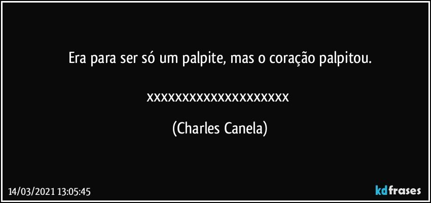 Era para ser só um palpite, mas o coração palpitou.

xxxxxxxxxxxxxxxxxxxx (Charles Canela)