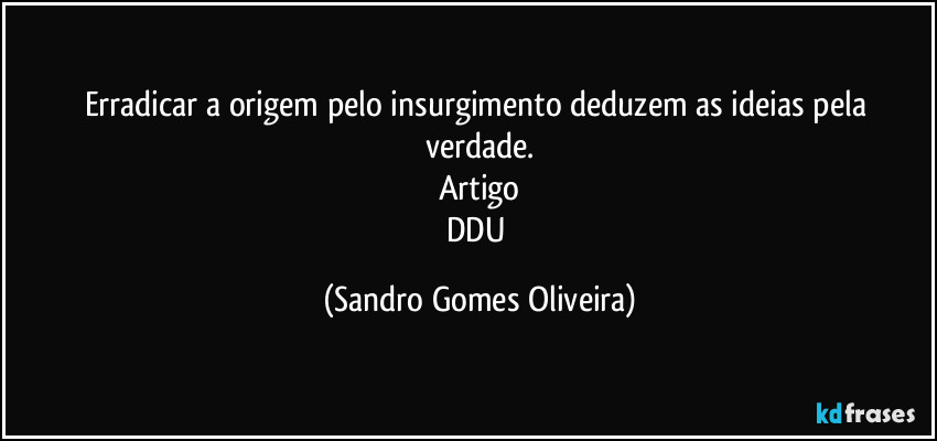 Erradicar a origem pelo insurgimento deduzem as ideias pela verdade.
Artigo
DDU (Sandro Gomes Oliveira)