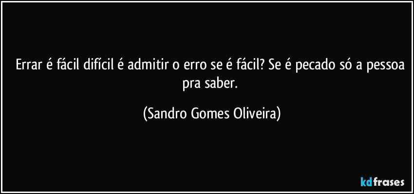 Errar é fácil difícil é admitir o erro se é fácil? Se é pecado só a pessoa pra saber. (Sandro Gomes Oliveira)