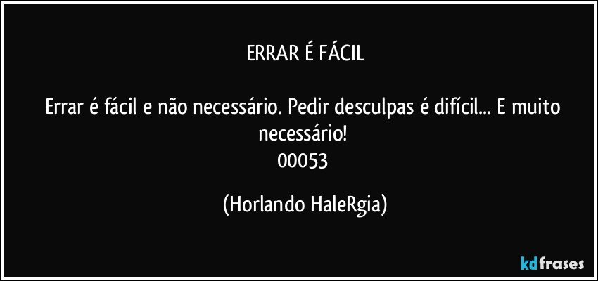 ERRAR É FÁCIL

Errar é fácil e não necessário. Pedir desculpas é difícil... E muito necessário! 
00053 (Horlando HaleRgia)