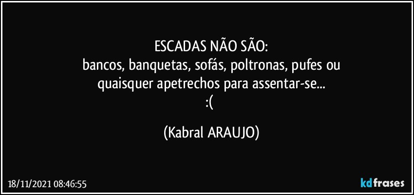 ESCADAS NÃO SÃO:
bancos, banquetas, sofás, poltronas, pufes ou
quaisquer apetrechos para assentar-se...
:( (KABRAL ARAUJO)