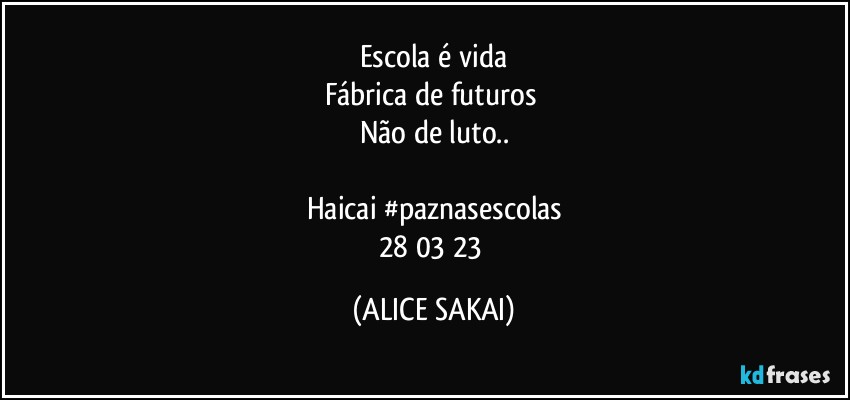 Escola é vida
Fábrica de futuros 
Não  de luto..

Haicai #paznasescolas
28/03/23 (ALICE SAKAI)