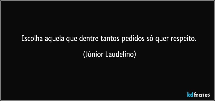 Escolha aquela que dentre tantos pedidos só quer respeito. (Júnior Laudelino)