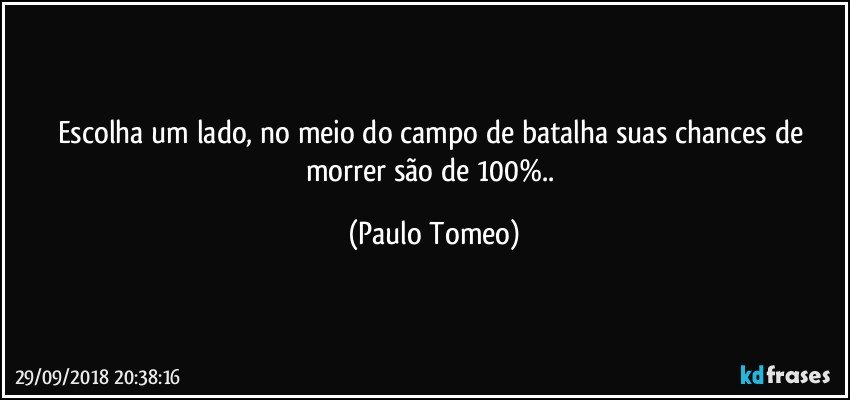 Escolha um lado, no meio do campo de batalha suas chances de morrer são de 100%.. (Paulo Tomeo)