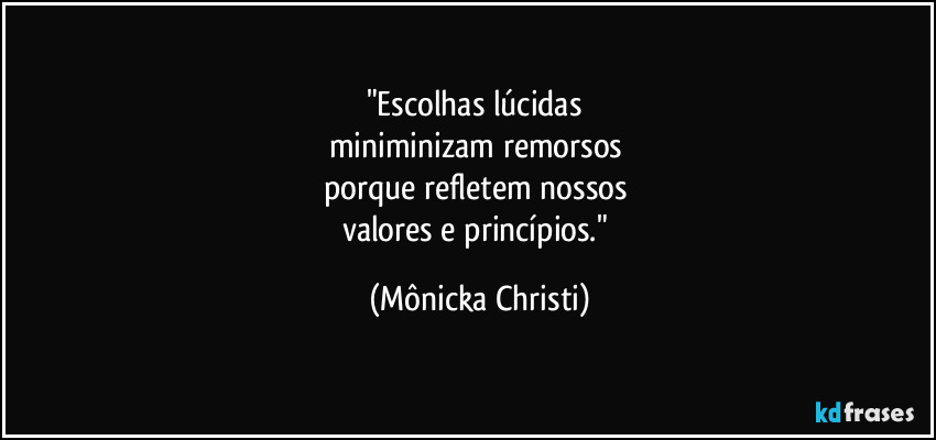 "Escolhas lúcidas 
miniminizam remorsos 
porque refletem nossos 
valores e princípios." (Mônicka Christi)