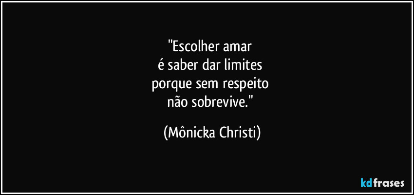 "Escolher amar
é saber dar limites
porque sem respeito
não sobrevive." (Mônicka Christi)