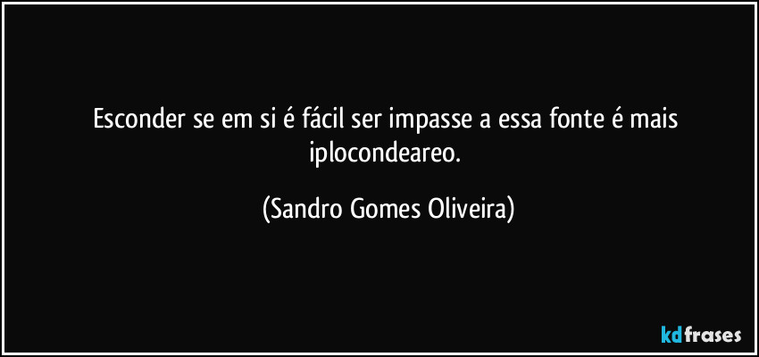 Esconder se em si é fácil ser impasse a essa fonte é mais iplocondeareo. (Sandro Gomes Oliveira)