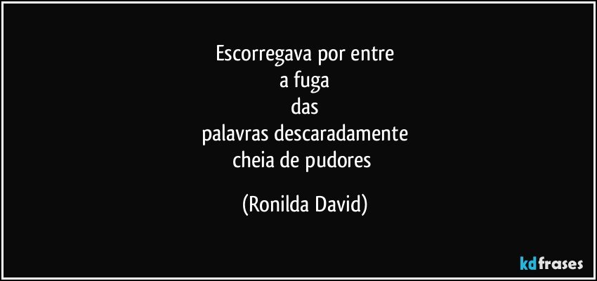 Escorregava por entre
a fuga
das
palavras descaradamente
cheia de pudores (Ronilda David)