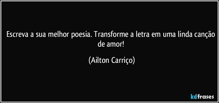 Escreva a sua melhor poesia. Transforme a letra em uma linda canção de amor! (Ailton Carriço)