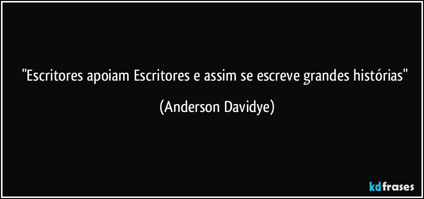 "Escritores apoiam Escritores e assim se escreve grandes histórias" (Anderson Davidye)