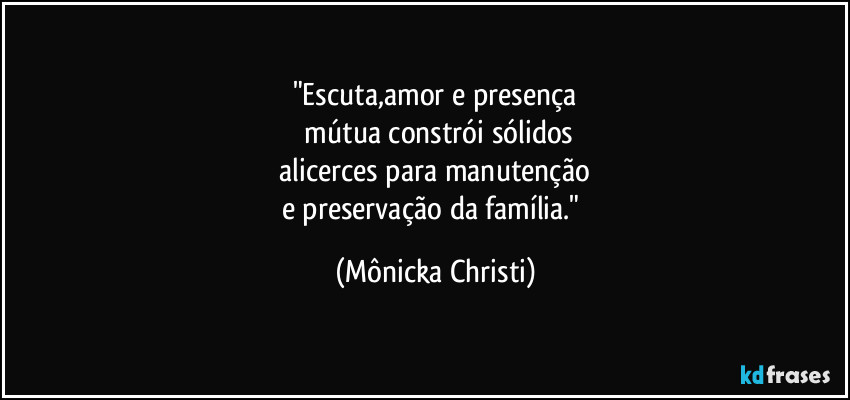 "Escuta,amor e presença
 mútua constrói sólidos
 alicerces para manutenção 
e preservação da família." (Mônicka Christi)