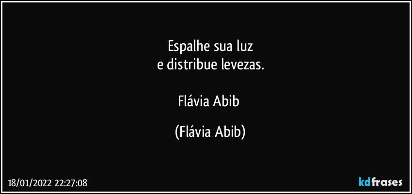 Espalhe sua luz
e distribue levezas.

Flávia Abib (Flávia Abib)