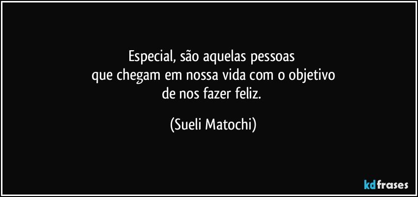 Especial, são aquelas pessoas 
que chegam em nossa vida com o objetivo
de nos fazer feliz. (Sueli Matochi)